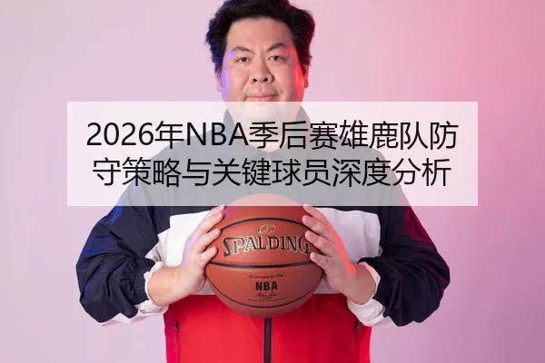 2026年NBA季后赛雄鹿队防守策略与关键球员深度分析
