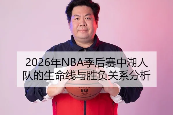 2026年NBA季后赛中湖人队的生命线与胜负关系分析